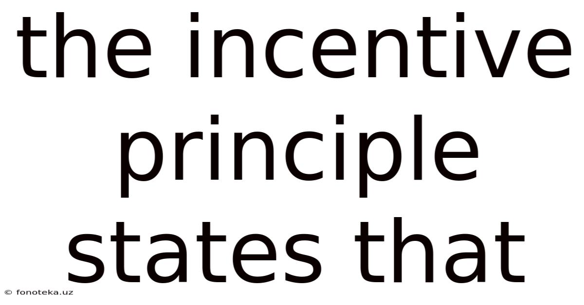 The Incentive Principle States That