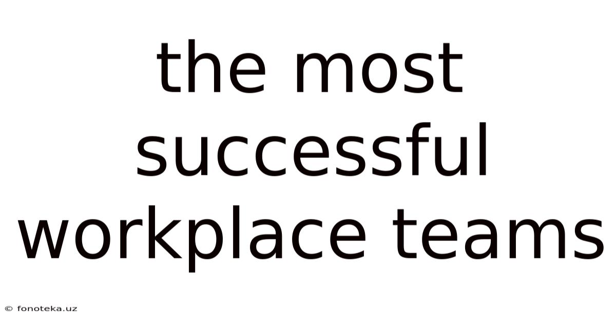The Most Successful Workplace Teams