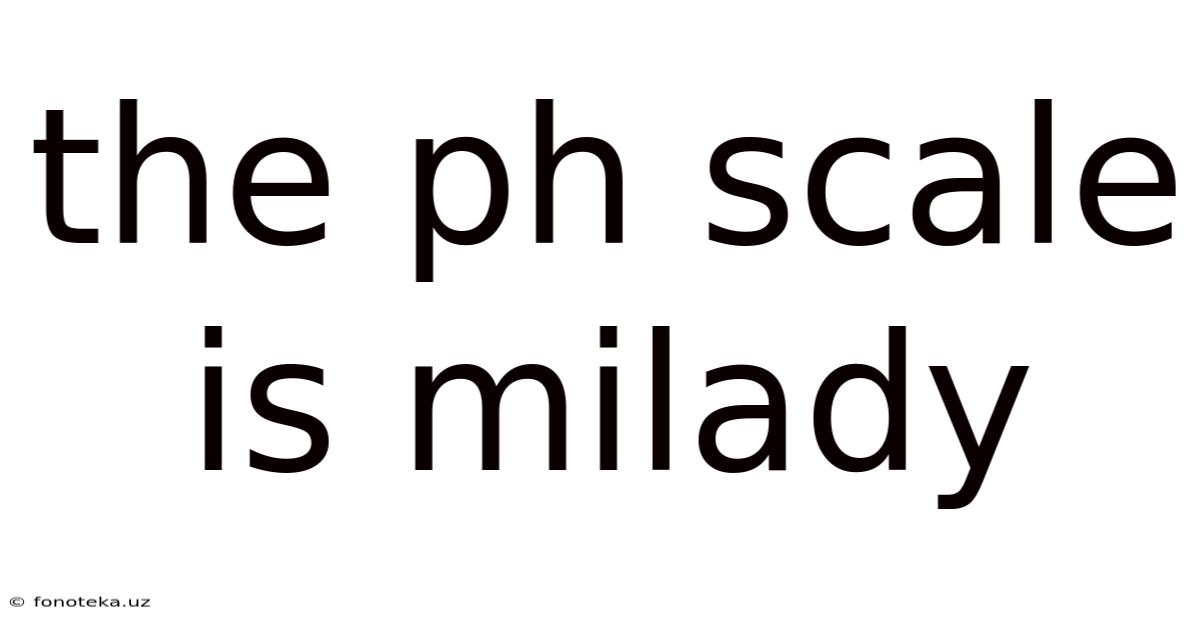 The Ph Scale Is Milady