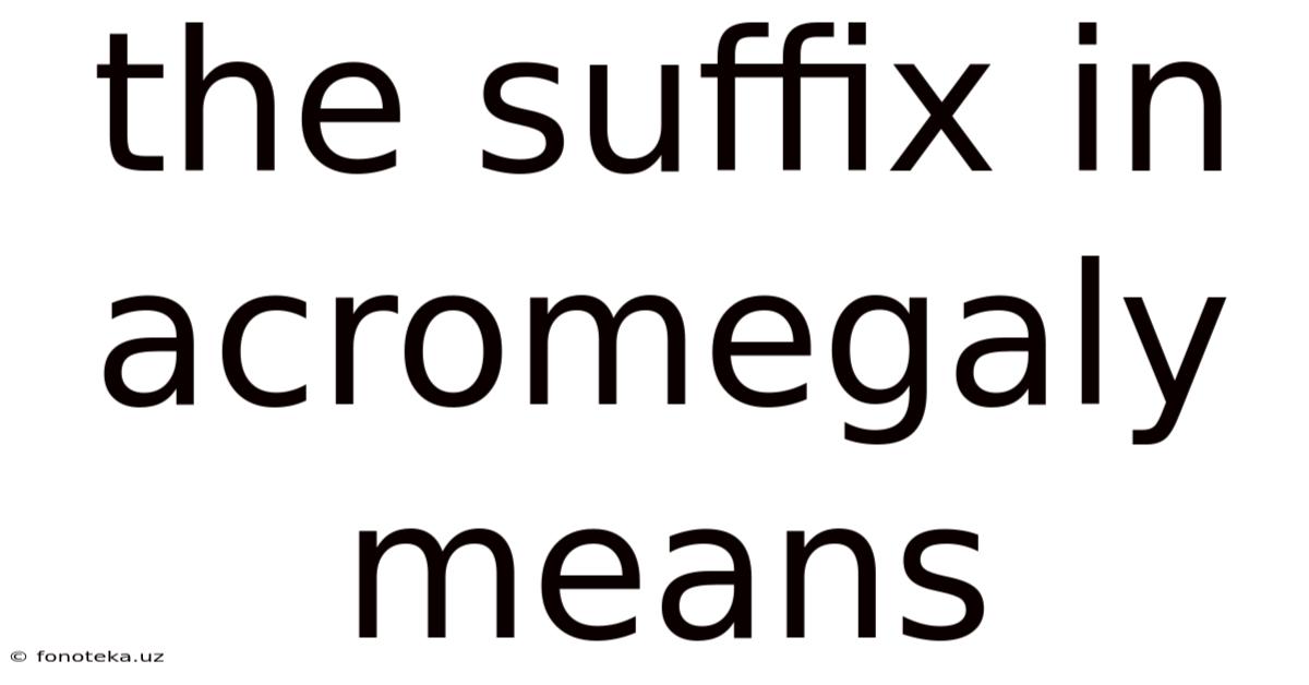 The Suffix In Acromegaly Means
