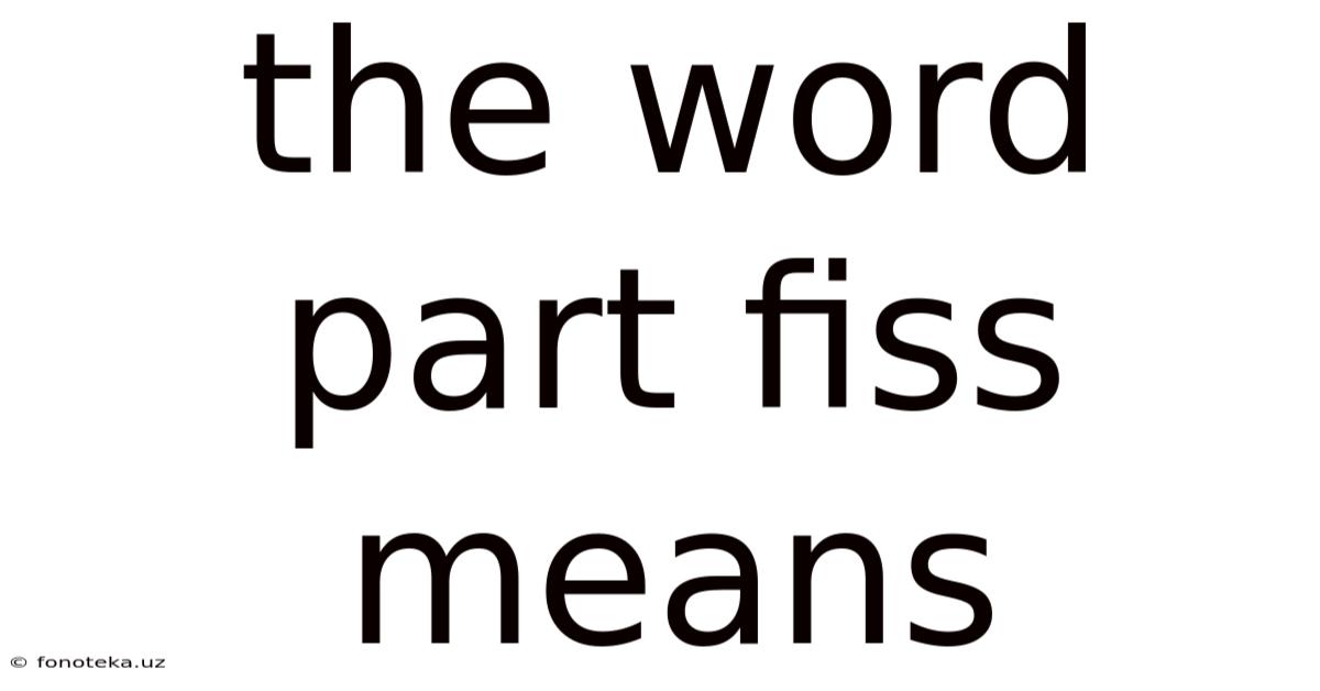 The Word Part Fiss Means