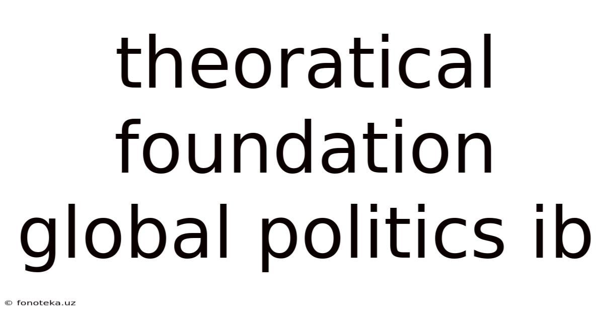 Theoratical Foundation Global Politics Ib