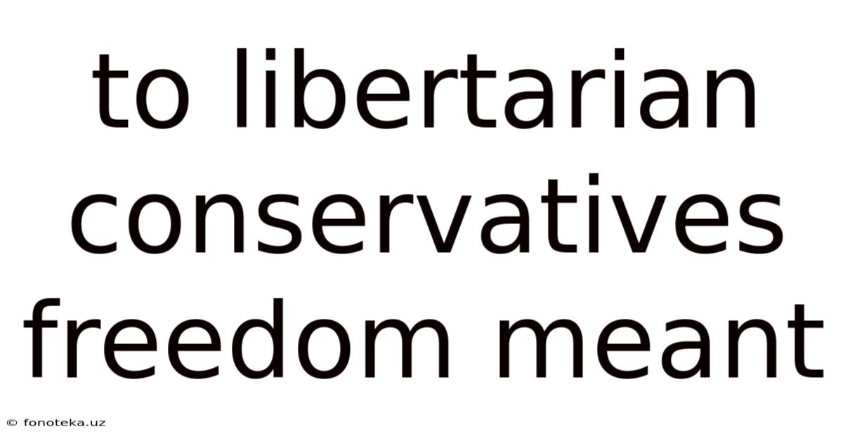 To Libertarian Conservatives Freedom Meant