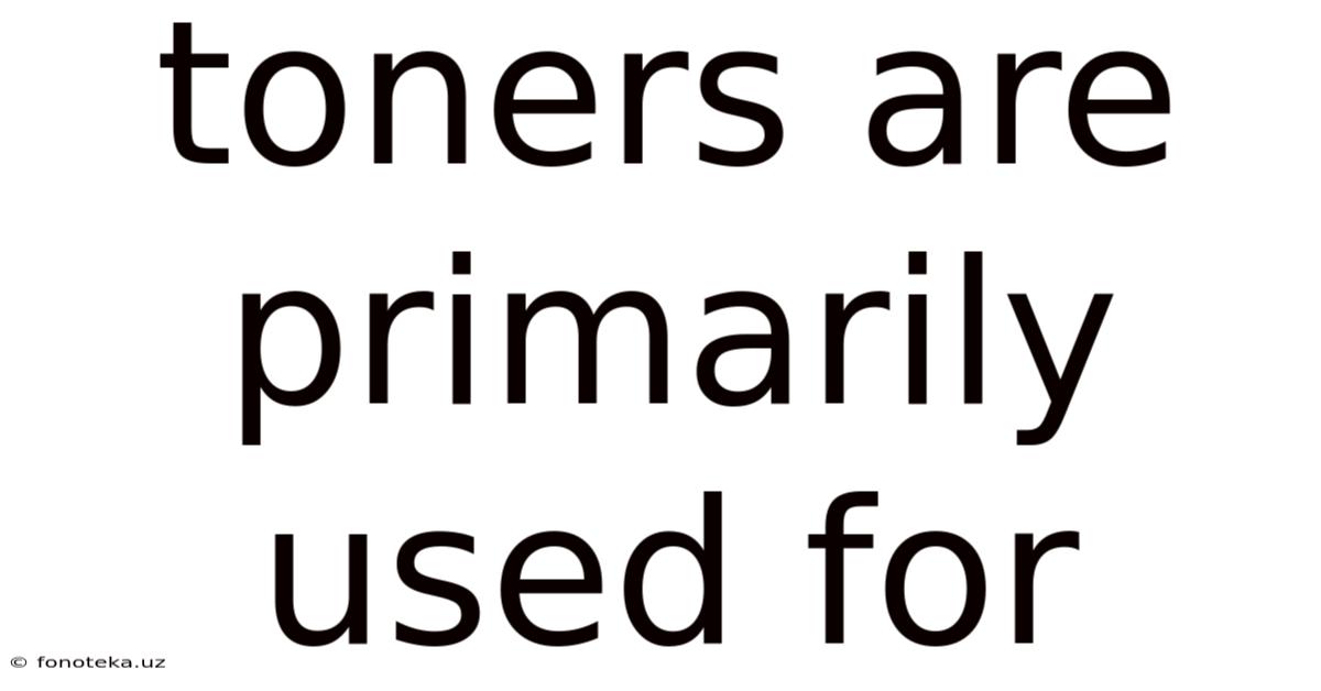 Toners Are Primarily Used For