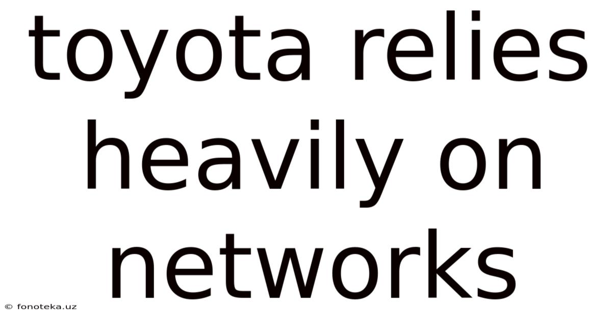 Toyota Relies Heavily On Networks