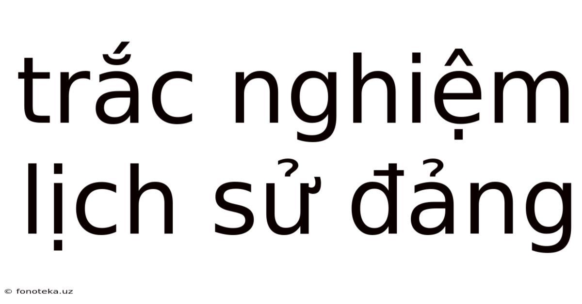 Trắc Nghiệm Lịch Sử Đảng