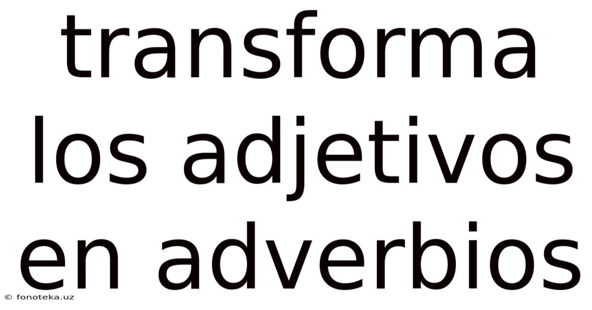 Transforma Los Adjetivos En Adverbios