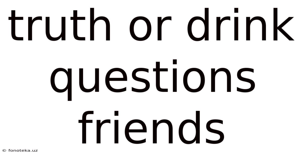 Truth Or Drink Questions Friends