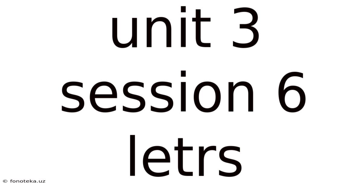 Unit 3 Session 6 Letrs