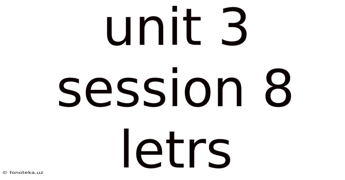 Unit 3 Session 8 Letrs