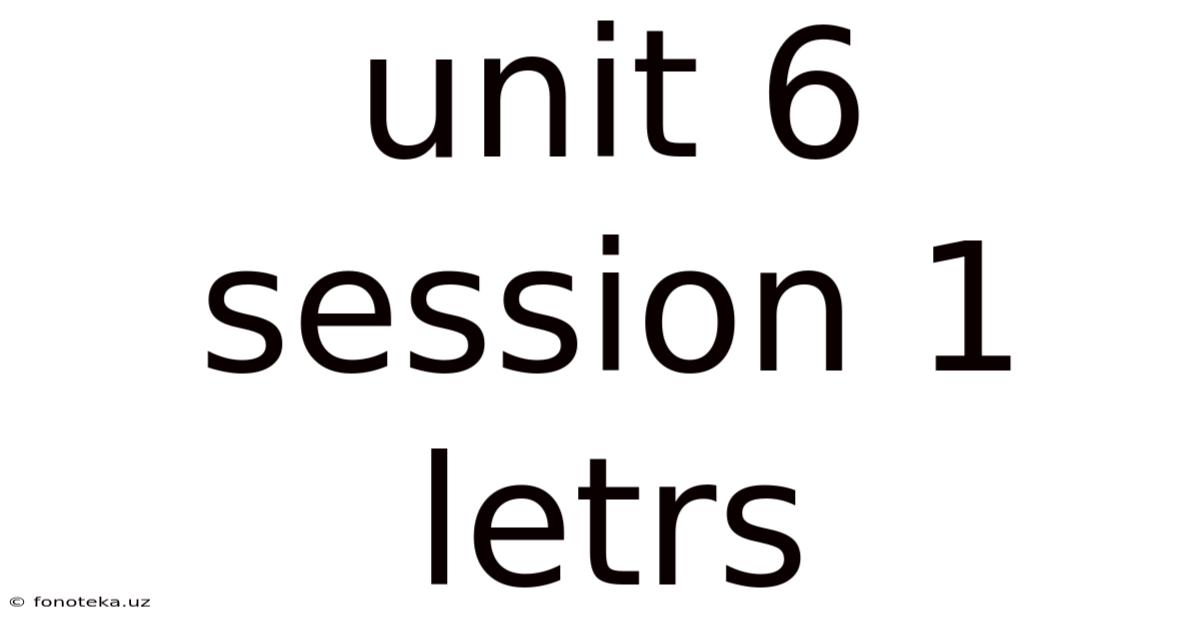 Unit 6 Session 1 Letrs