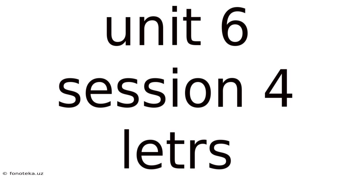 Unit 6 Session 4 Letrs