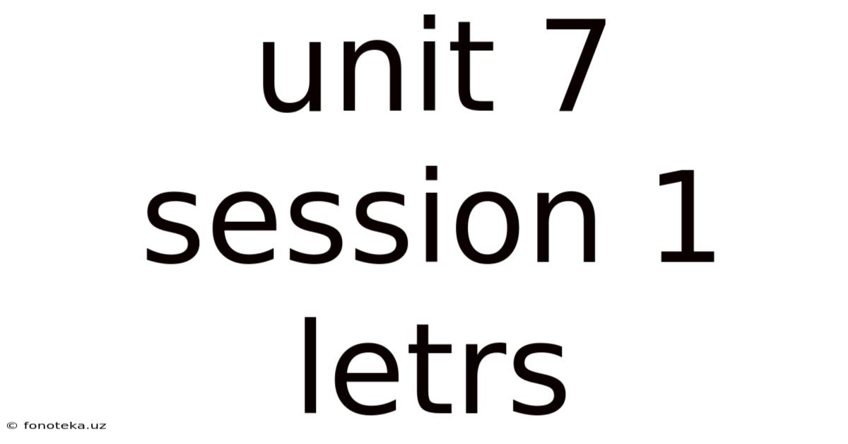 Unit 7 Session 1 Letrs