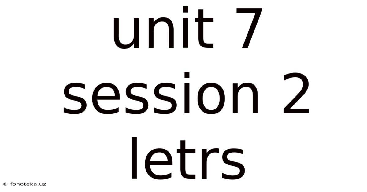 Unit 7 Session 2 Letrs