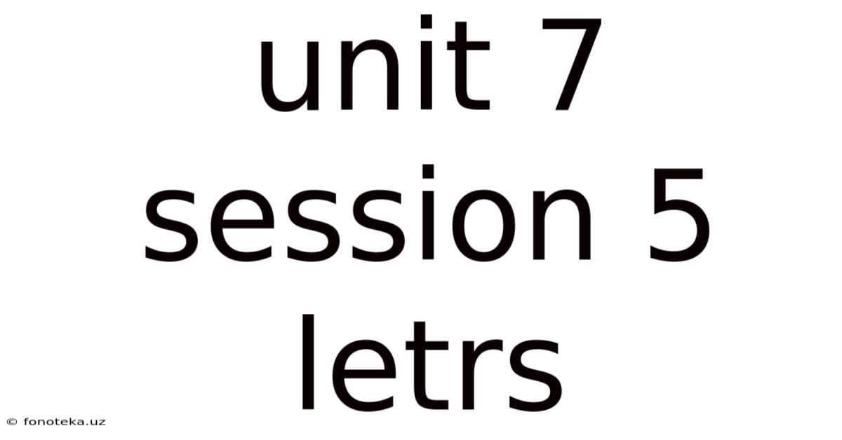 Unit 7 Session 5 Letrs