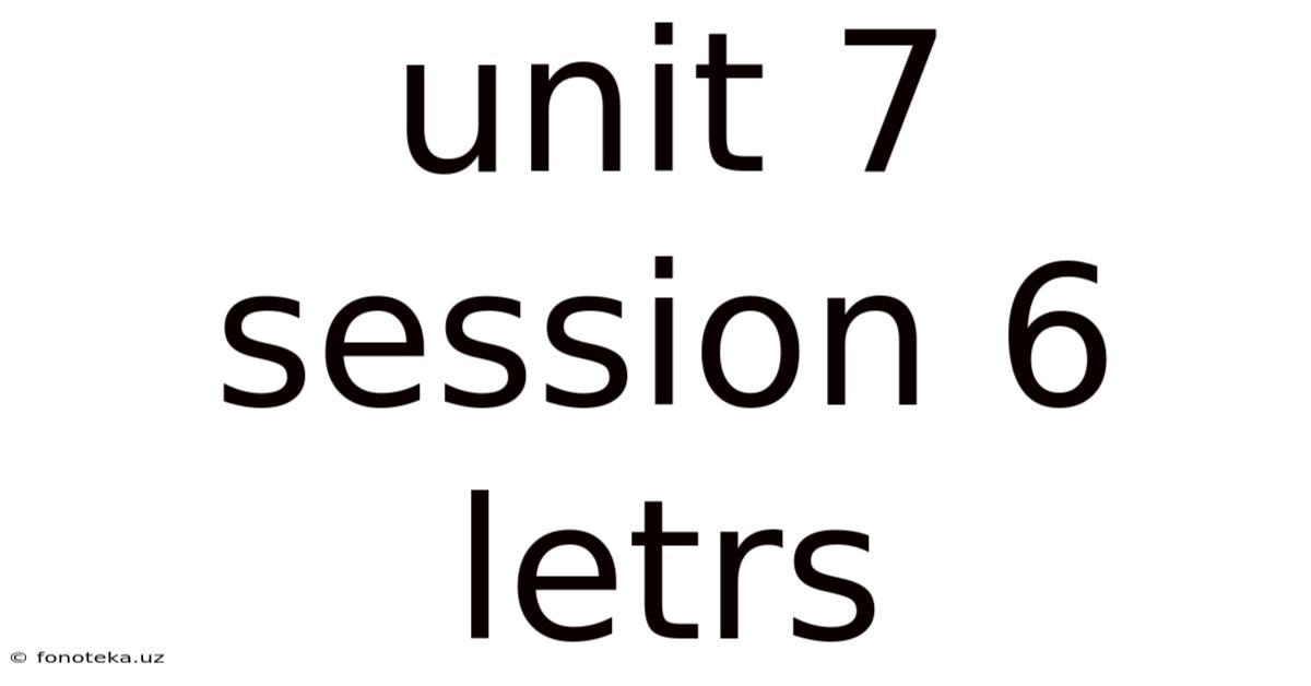 Unit 7 Session 6 Letrs