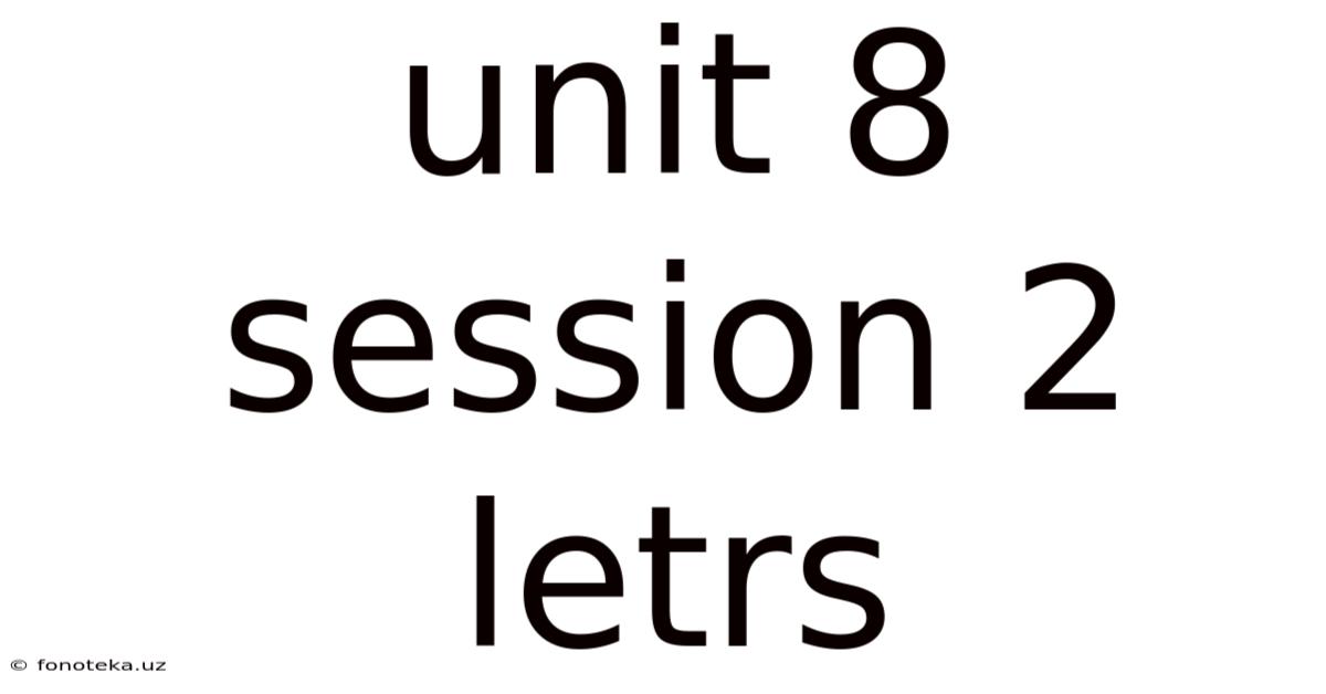 Unit 8 Session 2 Letrs