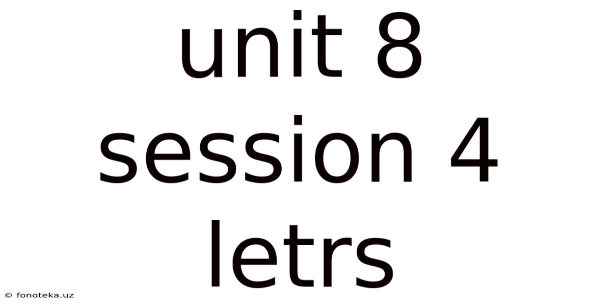 Unit 8 Session 4 Letrs