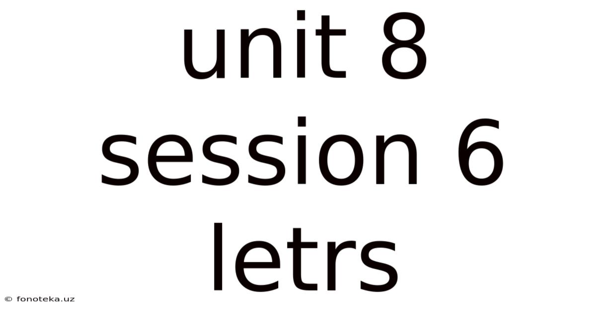 Unit 8 Session 6 Letrs