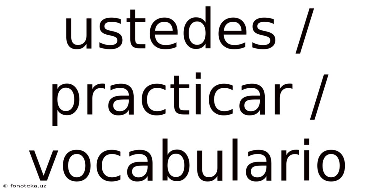 Ustedes / Practicar / Vocabulario