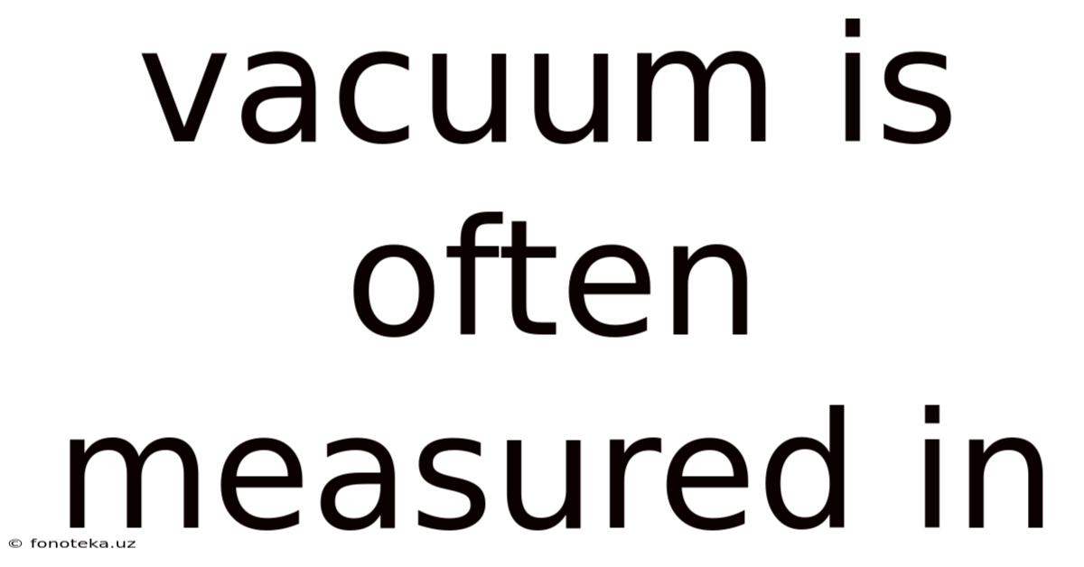Vacuum Is Often Measured In