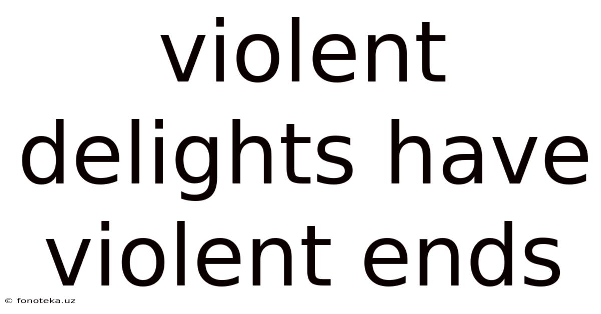 Violent Delights Have Violent Ends