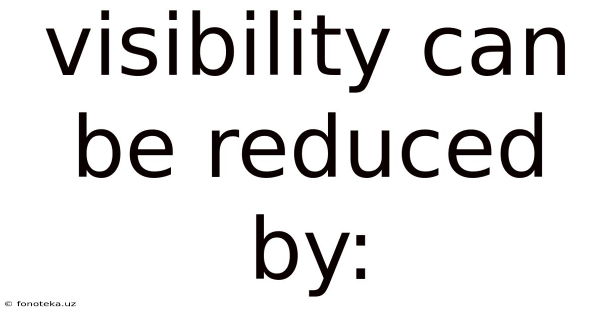 Visibility Can Be Reduced By: