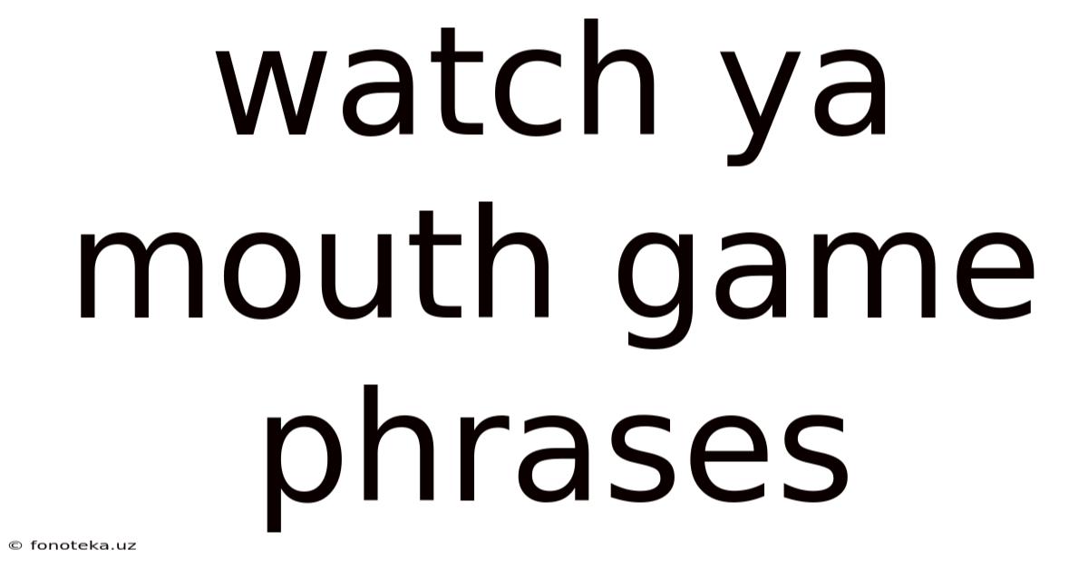 Watch Ya Mouth Game Phrases