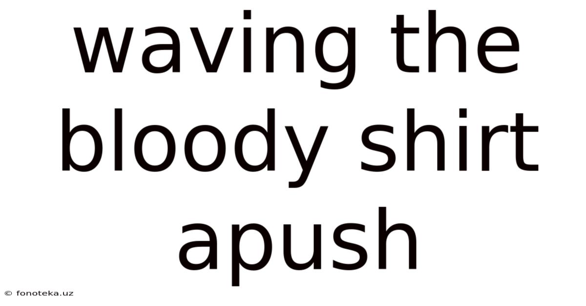 Waving The Bloody Shirt Apush