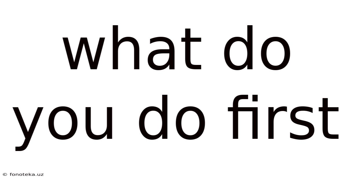 What Do You Do First