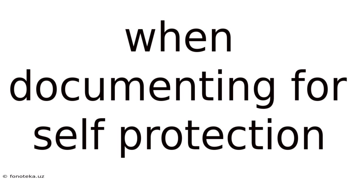 When Documenting For Self Protection