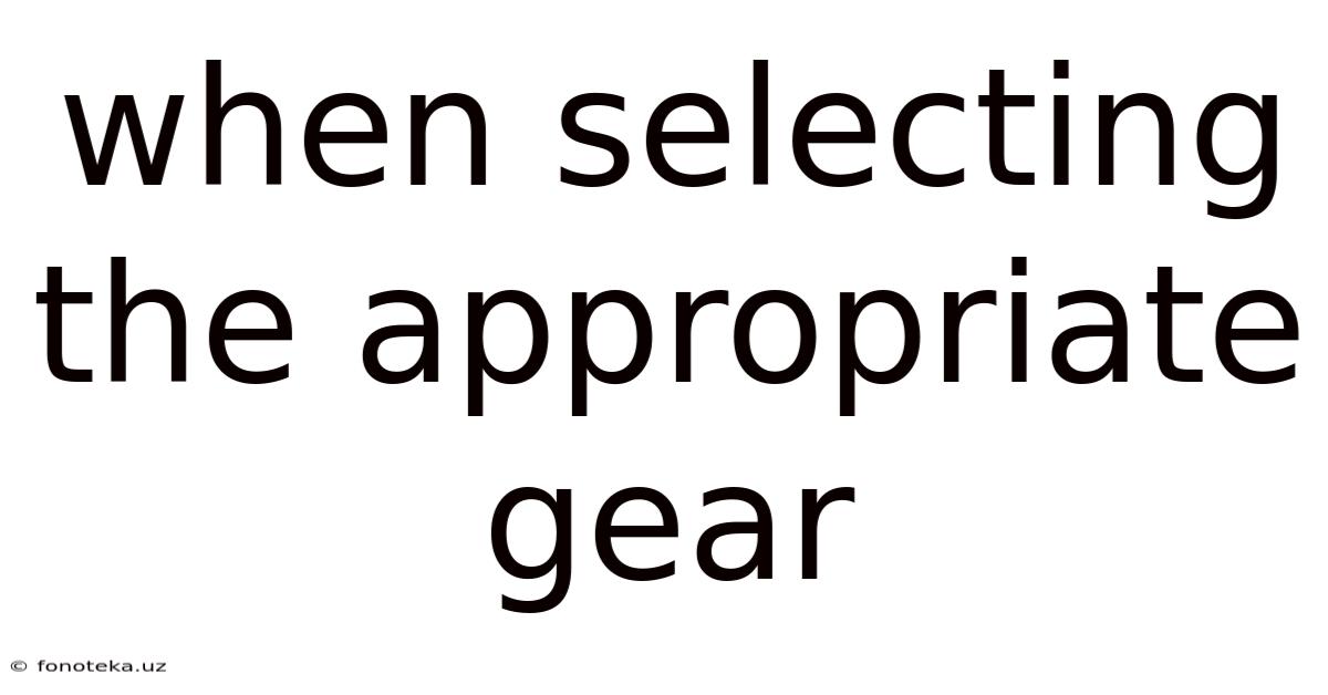 When Selecting The Appropriate Gear