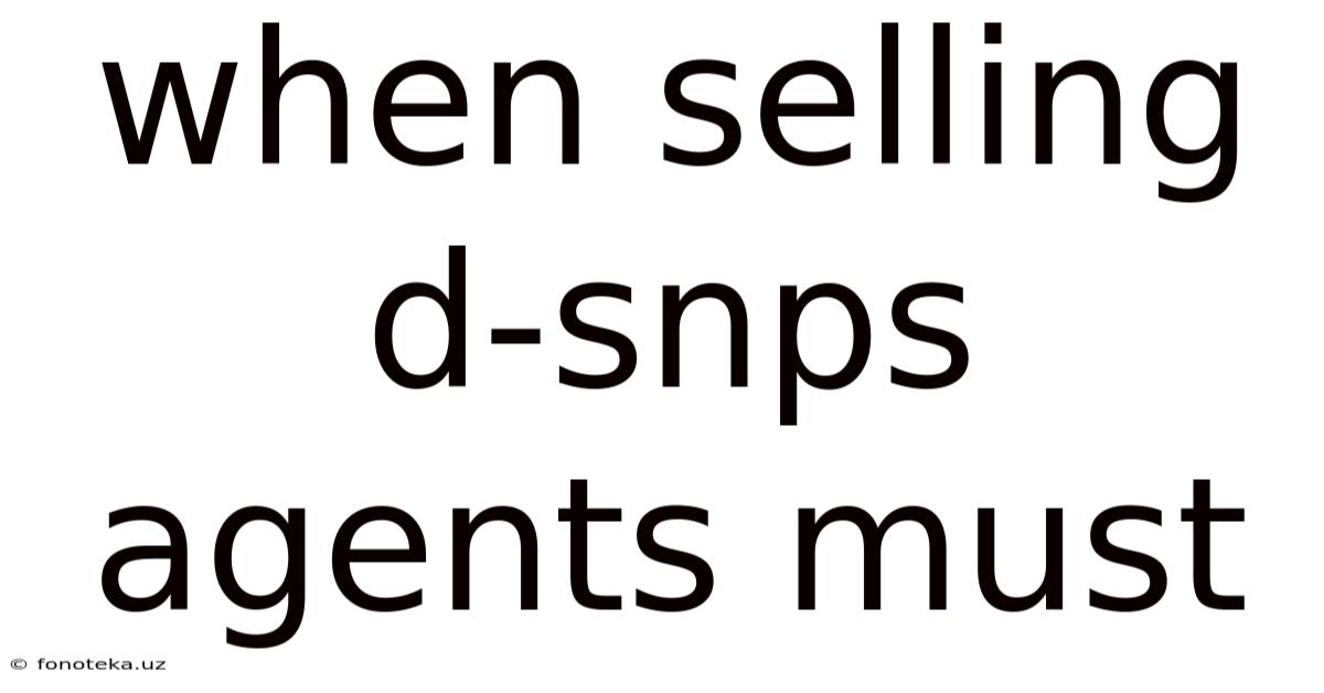 When Selling D-snps Agents Must