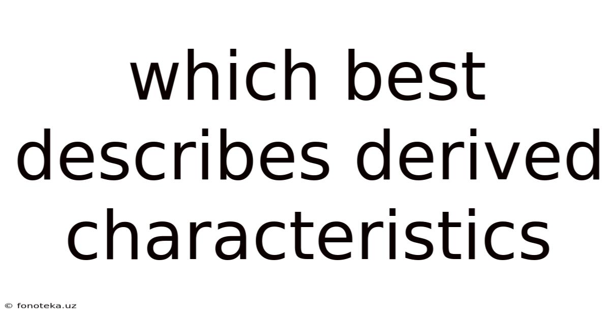 Which Best Describes Derived Characteristics
