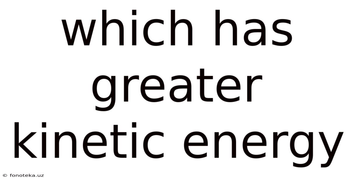 Which Has Greater Kinetic Energy
