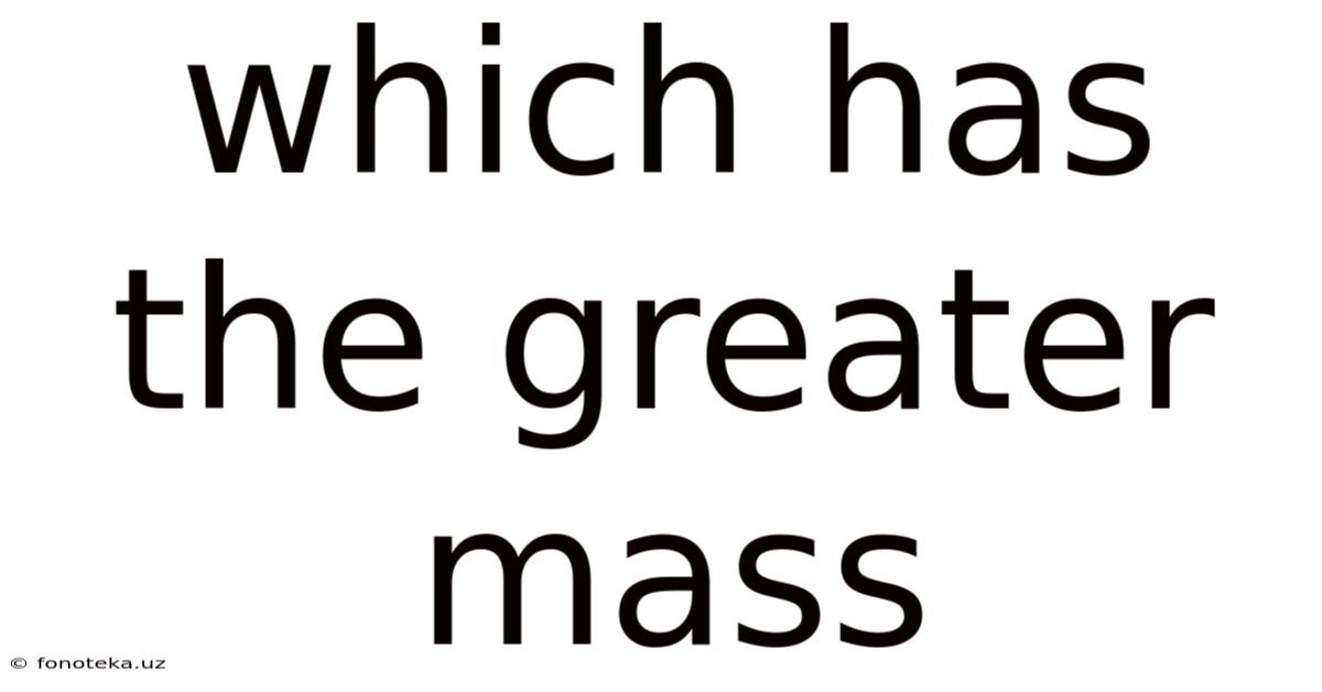 Which Has The Greater Mass
