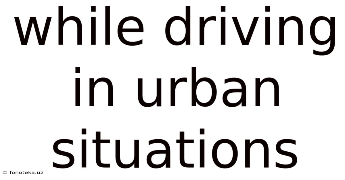 While Driving In Urban Situations