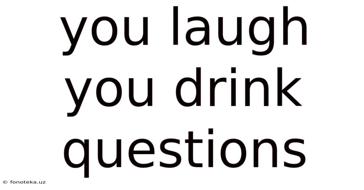 You Laugh You Drink Questions