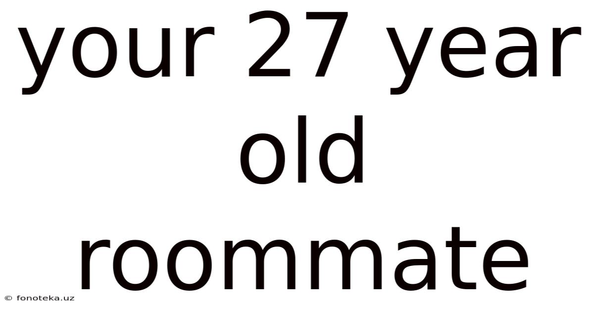 Your 27 Year Old Roommate