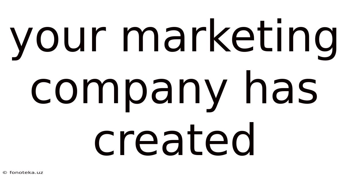 Your Marketing Company Has Created